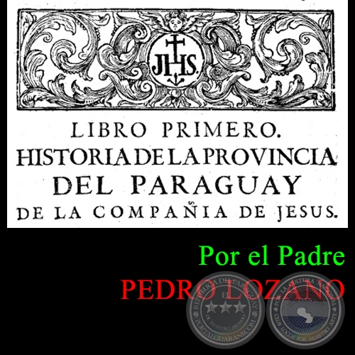 HISTORIA DE LA COMPAA DE JESS EN LA PROVINCIA DEL PARAGUAY - TOMO PRIMERO - LIBRO PRIMERO - POR EL PADRE PEDRO LOZANO