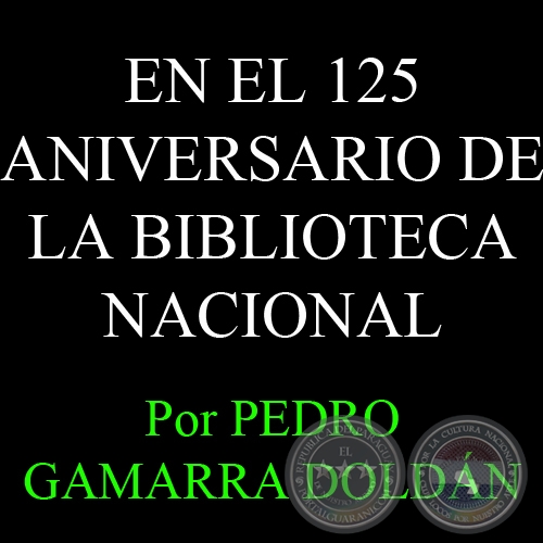 EN EL 125 ANIVERSARIO DE LA BIBLIOTECA NACIONAL - Por PEDRO GAMARRA DOLDN - Domingo, 17 de Febrero del 2013