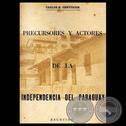 PRECURSORES Y ACTORES DE LA INDEPENDENCIA DEL PARAGUAY - Por CARLOS R. CENTURIN