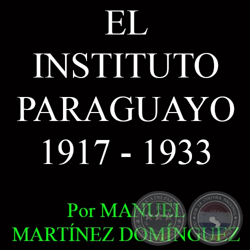 LA SEGUNDA ÉPOCA DEL INSTITUTO PARAGUAYO: 1917 - 1933 - Por MANUEL MARTÍNEZ DOMÍNGUEZ 