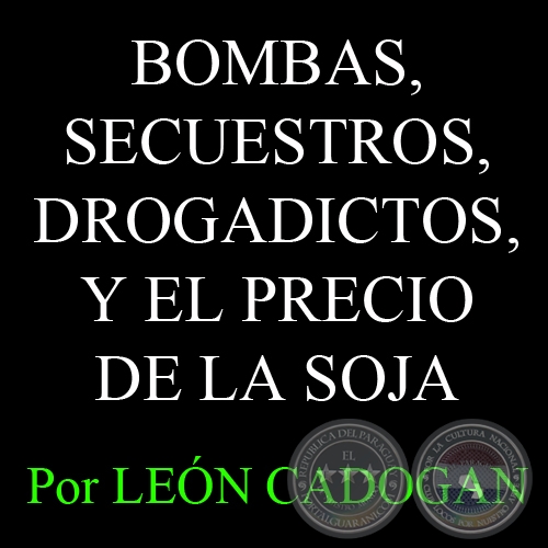 BOMBAS, SECUESTROS, DROGADICTOS, Y EL PRECIO DE LA SOJA - Por LEÓN CADOGAN