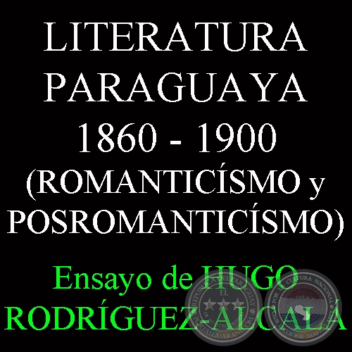LITERATURA PARAGUAYA 1860 - 1900 (ROMANTICSMO y POSROMANTICSMO) - Ensayo de HUGO RODRGUEZ-ALCAL