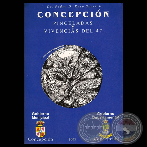 CONCEPCIN: PINCELADAS Y VIVENCIAS DEL 47, 2005 - Por Dr. PEDRO D. RUSO SKURICH