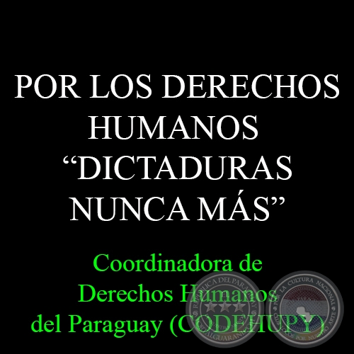 POR LOS DERECHOS HUMANOS - DICTADURAS NUNCA MS - Coordinadora de Derechos Humanos del Paraguay (CODEHUPY)