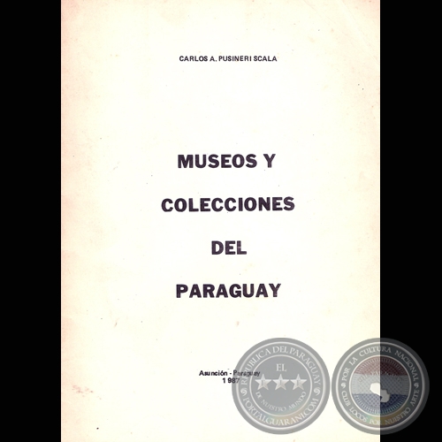 MUSEOS Y COLECCIONES DEL PARAGUAY (CARLOS A. PUSINERI SCALA)