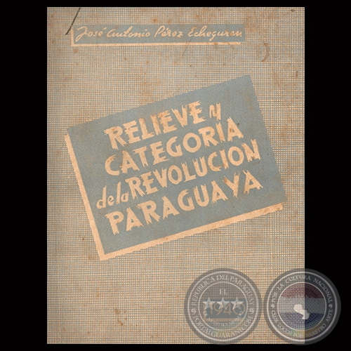 RELIEVE Y CATEGORA DE LA REVOLUCIN PARAGUAYA, 1940 - Por JOS ANTONIO PREZ ECHEGUREN