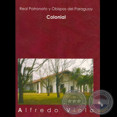 REAL PATRONATO Y OBISPOS DEL PARAGUAY - ETAPA COLONIAL - Por ALFREDO VIOLA - Año 2007