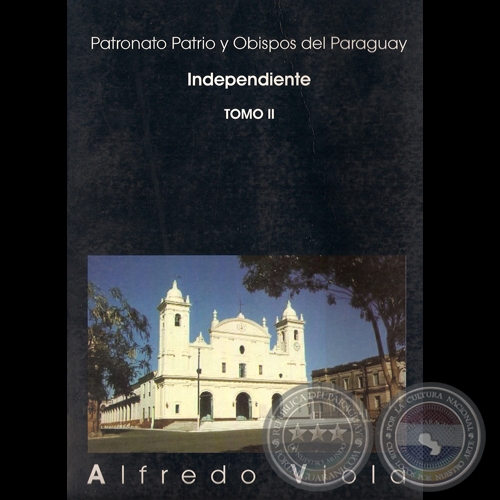 PATRONATO PATRIO Y OBISPOS DEL PARAGUAY INDEPENDIENTE  TOMO II - Por ALFREDO VIOLA - Ao 2007