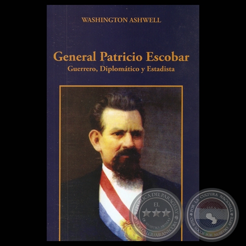 GENERAL PATRICIO ESCOBAR. GUERRERO, DIPLOMTICO Y ESTADISTA - WASHINGTON ASHWELL - Ao 2011