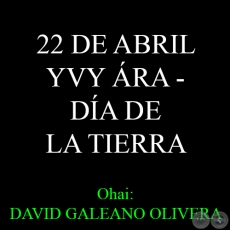 22 DE ABRIL - YVY ÁRA – DÍA DE LA TIERRA - Ohai: DAVID GALEANO OLIVERA