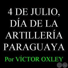 4 DE JULIO, DA DE LA ARTILLERA PARAGUAYA - Por Lic. VCTOR M. OXLEY YNSFRN