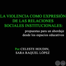 LA VIOLENCIA COMO EXPRESIN DE LAS RELACIONES SOCIALES INSTITUCIONALES: propuestas para un abordaje desde los espacios educativos - Por SARA RAQUEL LPEZ, CELESTE HOUDIN