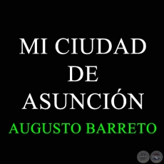 MI CIUDAD DE ASUNCIN - AUGUSTO BARRETO