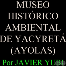 MUSEO HISTRICO AMBIENTAL DE YACYRET (AYOLAS) - MUSEOS DEL PARAGUAY (78) - Por JAVIER YUBI 