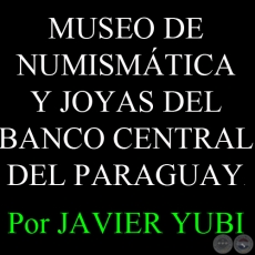 MUSEO DE NUMISMÁTICA Y JOYAS DEL BANCO CENTRAL DEL PARAGUAY (84) - Por JAVIER YUBI