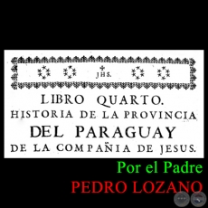 HISTORIA DE LA COMPAÑÍA DE JESÚS EN LA PROVINCIA DEL PARAGUAY - TOMO PRIMERO - LIBRO CUARTO - POR EL PADRE PEDRO LOZANO
