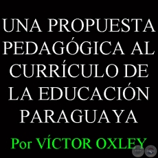 UNA PROPUESTA PEDAGGICA AL CURRCULO DE LA EDUCACIN PARAGUAYA - Por Lic. VCTOR M. OXLEY YNSFRN 