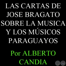 LAS CARTAS DE JOSE BRAGATO SOBRE LA MUSICA Y LOS MUSICOS PARAGUAYOS - Por ALBERTO CANDIA 