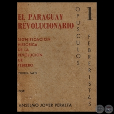 EL PARAGUAY REVOLUCIONARIO (I) - SIGNIFICACIN HISTRICA DE LA REVOLUCIN DE FEBRERO - Por ANSELMO JOVER PERALTA 