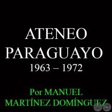 ATENEO PARAGUAYO - NOVENA DCADA: 1963  1972 - Por MANUEL MARTNEZ DOMNGUEZ