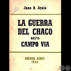 LA GUERRA DEL CHACO HASTA CAMPO VIA, 1958 - General JUAN B. AYALA