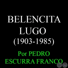 BELENCITA LUGO  (1903-1985) - Por PEDRO ESCURRA FRANCO