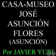 CASA-MUSEO JOS ASUNCIN FLORES - MUSEOS DEL PARAGUAY (67) - Por JAVIER YUBI