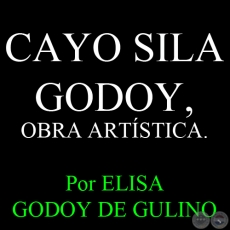 CAYO SILA GODOY, OBRA ARTSTICA - Por ELISA GODOY DE GULINO
