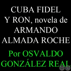 EL AMOR EN TIEMPOS DE LA REVOLUCIN - CUBA FIDEL Y RON, novela de ARMANDO ALMADA ROCHE - Por OSVALDO GONZLEZ REAL