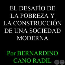 EL DESAFO DE LA POBREZA Y LA CONSTRUCCIN DE UNA SOCIEDAD MODERNA - Por BERNARDINO CANO RADIL 