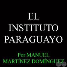 EL INSTITUTO PARAGUAYO - Por MANUEL MARTÍNEZ DOMÍNGUEZ