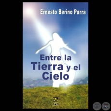 ENTRE LA TIERRA Y EL CIELO, 2011 - Novela de ERNESTO BERINO PARRA