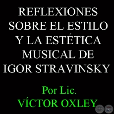 REFLEXIONES SOBRE EL ESTILO Y LA ESTTICA MUSICAL DE IGOR STRAVINSKY - Por VCTOR MANUEL OXLEY INSFRN 