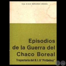 EPISODIOS DE LA GUERRA DEL CHACO. TRAYECTORIA DEL R.I. 8 PIRIBEBUY - Por Coronel D.E.M. Don BERNARDO ARANDA