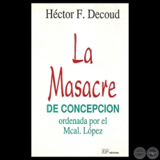 LA MASACRE DE CONCEPCIN ORDENADA POR EL MCAL. LPEZ - Por HCTOR F. DECOUD 