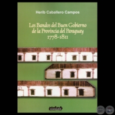 LOS BANDOS DEL BUEN GOBIERNO DE LA PROVINCIA DEL PARAGUAY 1778 – 1811, 2012 - Por HERIB CABALLERO CAMPOS