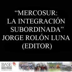 MERCOSUR: LA INTEGRACIN SUBORDINADA (Editor: JORGE ROLN LUNA)