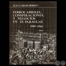 FERROCARRILES, CONSPIRACIONES Y NEGOCIOS EN EL PARAGUAY (1910 – 1914) - Obra de JUAN CARLOS HERKEN - Año 1984