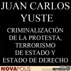 CRIMINALIZACIÓN DE LA PROTESTA, TERRORISMO DE ESTADO Y ESTADO DE DERECHO - JUAN CARLOS YUSTE