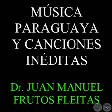 MSICA PARAGUAYA Y CANCIONES INDITAS - Dr. JUAN MANUEL FRUTOS FLEITAS