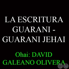 LA ESCRITURA GUARANI – GUARANI JEHAI - Ohai: DAVID GALEANO OLIVERA