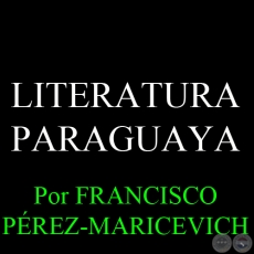 LITERATURA PARAGUAYA - Por FRANCISCO PREZ-MARICEVICH