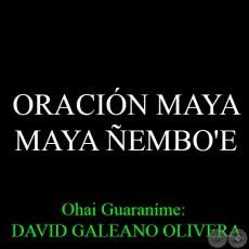 ORACIÓN MAYA – MAYA ÑEMBO'E - Ohai Guaraníme: DAVID GALEANO OLIVERA