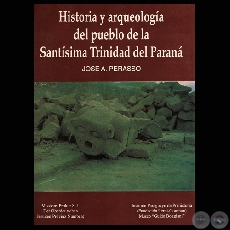 HISTORIA Y ARQUELOGÍA DEL PUEBLO DE LA SANTÍSIMA TRINIDAD DEL PARANÁ - Por JOSÉ A. PERASSO