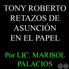 TONY ROBERTO  - RETAZOS DE ASUNCIN EN EL PAPEL, 2014 - Por LIC. MARISOL PALACIOS 