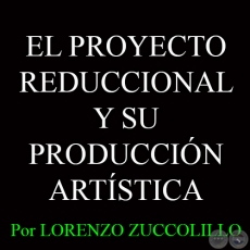 EL PROYECTO REDUCCIONAL Y SU PRODUCCIÓN ARTÍSTICA - Por LORENZO ZUCCOLILLO