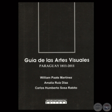 GUIA DE LAS ARTES VISUALES PARAGUAY 1811-2011 - Por WILLIAM PAATS MARTÍNEZ / AMALIA RUÍZ DÍAZ / CARLOS SOSA RABITO