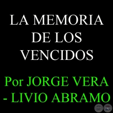 LA MEMORIA DE LOS VENCIDOS - Por JORGE VERA  LIVIO ABRAMO