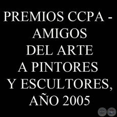 PREMIOS CCPA - AMIGOS DEL ARTE A PINTORES Y ESCULTORES, AÑO 2005