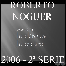 ACERCA DE LO CLARO Y LO OSCURO - PARTE II (Obras de ROBERTO NOGUER)
